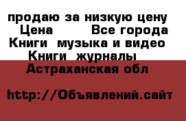 продаю за низкую цену  › Цена ­ 50 - Все города Книги, музыка и видео » Книги, журналы   . Астраханская обл.